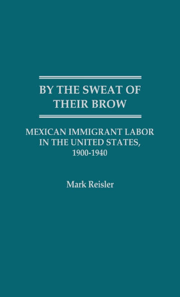 By the Sweat of Their Brow: Mexican Immigrant Labor in the United States, 1900-1940