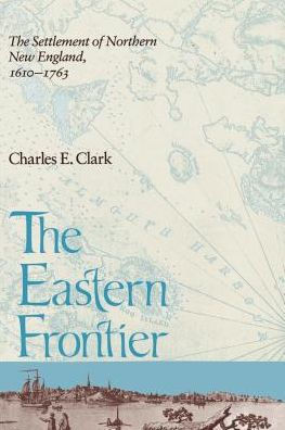 Eastern Frontier: The Settlement of Northern New England, 1610-1763