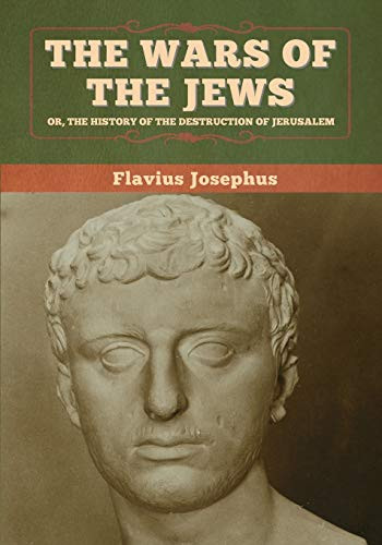 The Wars of the Jews; Or, The History of the Destruction of Jerusalem - 9781647993702