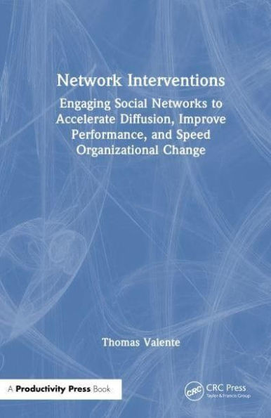 Network Interventions: Engaging Social Networks to Accelerate Diffusion, Improve Performance, and Speed Organizational Change