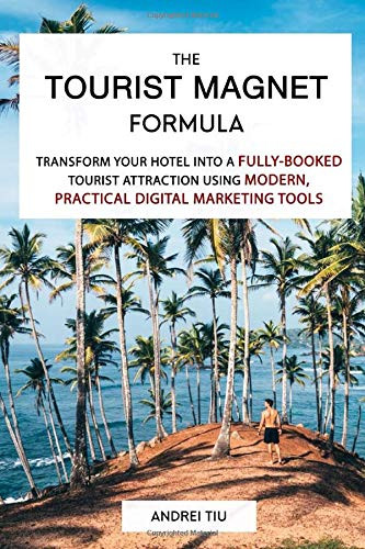 The Tourist Magnet Formula: Transform your Hotel or Resort into a fully-booked tourist attraction using modern, practical Digital Marketing tools