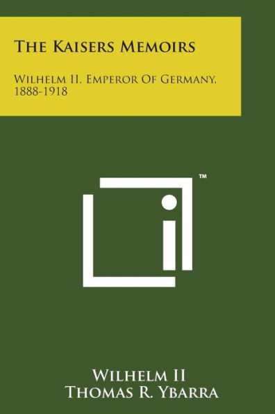 The Kaisers Memoirs: Wilhelm II, Emperor of Germany, 1888-1918
