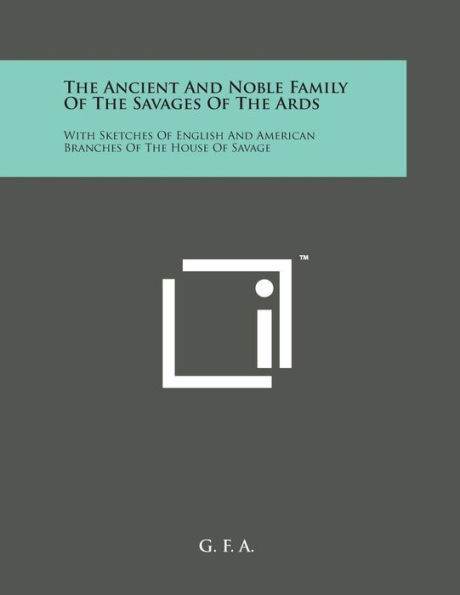 The Ancient and Noble Family of the Savages of the ARDS: With Sketches of English and American Branches of the House of Savage