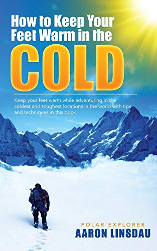How to Keep Your Feet Warm in the Cold: Keep your feet warm in the toughest locations on Earth (Adventure) - 9781649220660