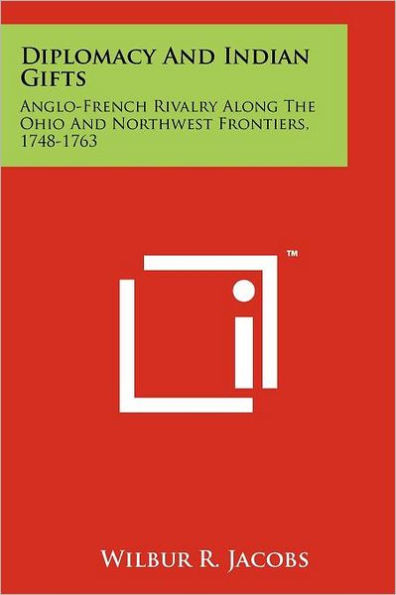 Diplomacy And Indian Gifts: Anglo-French Rivalry Along The Ohio And Northwest Frontiers, 1748-1763