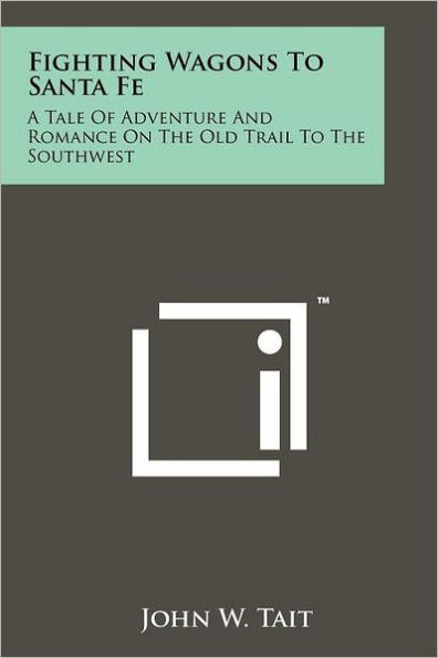 Fighting Wagons to Santa Fe: A Tale of Adventure and Romance on the Old Trail to the Southwest