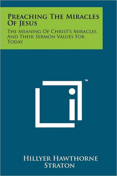 Preaching The Miracles Of Jesus: The Meaning Of Christ's Miracles And Their Sermon Values For Today