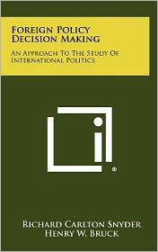 Foreign Policy Decision Making: An Approach To The Study Of International Politics