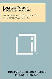 Foreign Policy Decision Making: An Approach To The Study Of International Politics