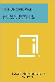 The Uncivil War: Washington During The Reconstruction, 1865-1878