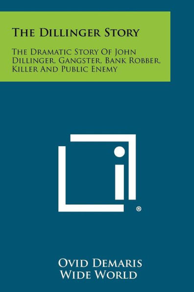The Dillinger Story: The Dramatic Story of John Dillinger, Gangster, Bank Robber, Killer and Public Enemy