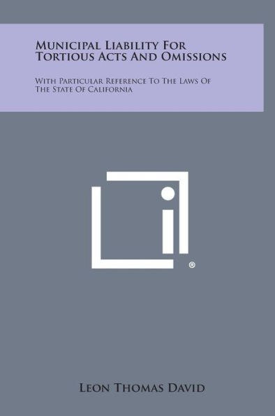 Municipal Liability for Tortious Acts and Omissions: With Particular Reference to the Laws of the State of California