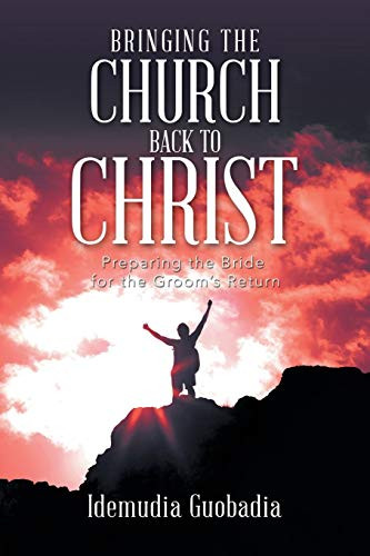Bringing the Church Back to Christ: Preparing the Bride for the Groom?s Return - 9781664200593