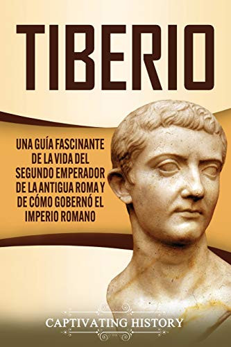 Tiberio: Una guía fascinante de la vida del segundo emperador de la antigua Roma y de cómo gobernó el Imperio romano (Spanish Edition) - 9781647488949