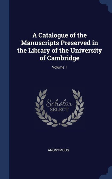 A Catalogue of the Manuscripts Preserved in the Library of the University of Cambridge; Volume 1