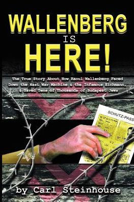 Wallenberg is Here!: The True Story About How Raoul Wallenberg Faced Down the Nazi War Machine & the Infamous Eichmann, & Saved Tens of Tho
