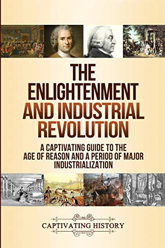 The Enlightenment and Industrial Revolution: A Captivating Guide to the Age of Reason and a Period of Major Industrialization - 9781647488673