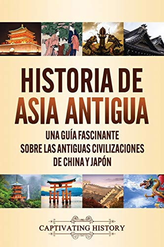 Historia de Asia antigua: Una guía fascinante sobre las antiguas civilizaciones de China y Japón (Spanish Edition) - 9781647489533