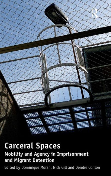 Carceral Spaces: Mobility and Agency in Imprisonment and Migrant Detention. Edited by Dominique Moran, Nick Gill, Deirdre Conlon