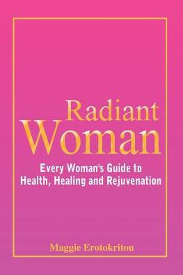 Radiant Woman: Every Woman's Guide to Health, Healing and Rejuvenation