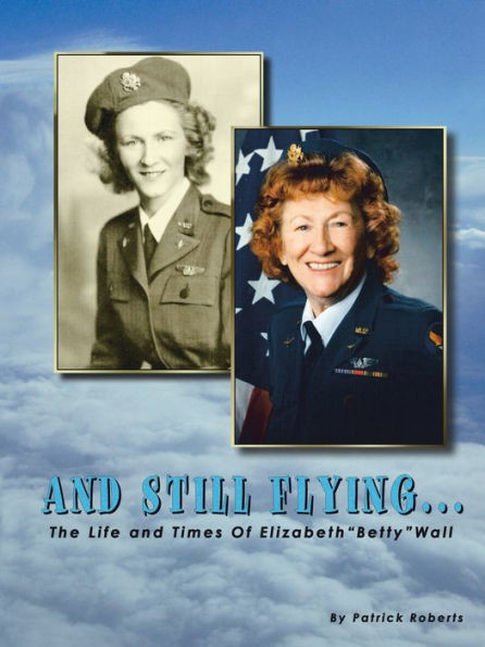 And Still Flying...: The Life and Times of Elizabeth ""Betty"" Wall