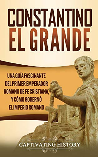 Constantino el Grande: Una guía fascinante del primer emperador romano de fe cristiana, y cómo gobernó el Imperio romano (Spanish Edition) - 9781647488208