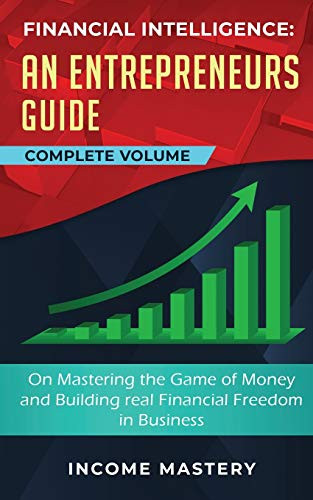 Financial Intelligence: An Entrepreneurs Guide on Mastering the Game of Money and Building Real Financial Freedom in Business Complete Volume - 9781647773182