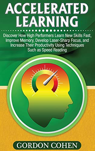 Accelerated Learning: Discover How High Performers Learn New Skills Fast, Improve Memory, Develop Laser-Sharp Focus, and Increase Their Productivity Using Techniques Such as Speed Reading - 9781647486365