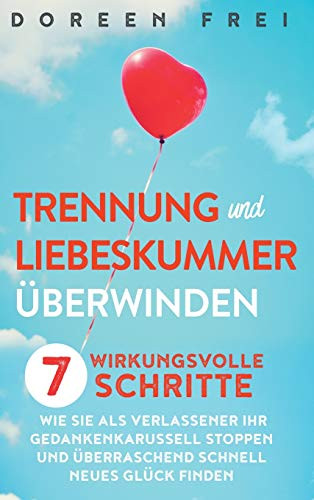 Trennung und Liebeskummer ?berwinden: 7 wirkungsvolle Schritte, wie Sie als Verlassener Ihr Gedankenkarussell stoppen und ?berraschend schnell neues Gl?ck finden (German Edition) - 9781647800734