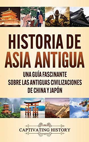 Historia de Asia antigua: Una guía fascinante sobre las antiguas civilizaciones de China y Japón (Spanish Edition) - 9781647489779