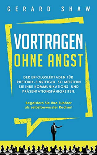 Vortragen ohne Angst: Der Erfolgsleitfaden f?r Rhetorik-Einsteiger. So meistern Sie Ihre Kommunikations- und Pr?sentationsf?higkeiten. Begeistern Sie ... als selbstbewusster Redner! (German Edition) - 9781647801847