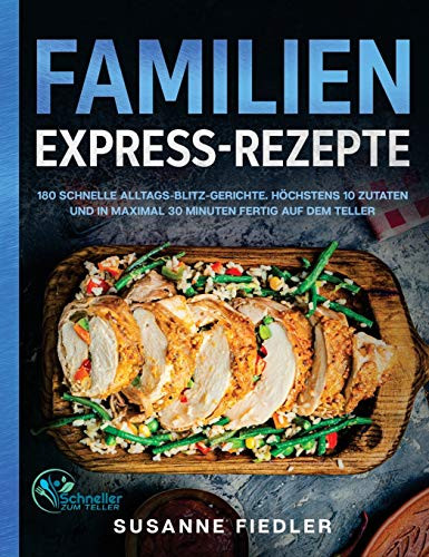 Familien Express-Rezepte: 180 schnelle Alltags-Blitz-Gerichte. H÷chstens 10 Zutaten und in maximal 30 Minuten fertig auf dem Teller (German Edition) - 9781647801786