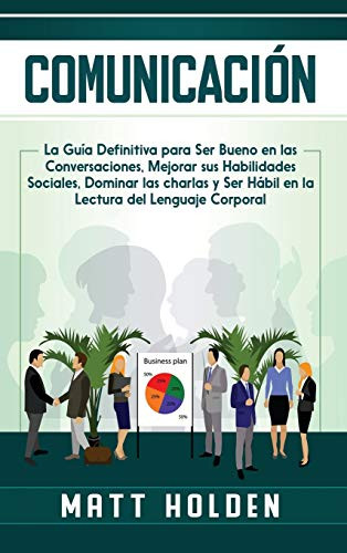 Comunicación: La Guía Definitiva para Ser Bueno en las Conversaciones, Mejorar sus Habilidades Sociales, Dominar las charlas y Ser Hábil en la Lectura del Lenguaje Corporal (Spanish Edition) - 9781647488413