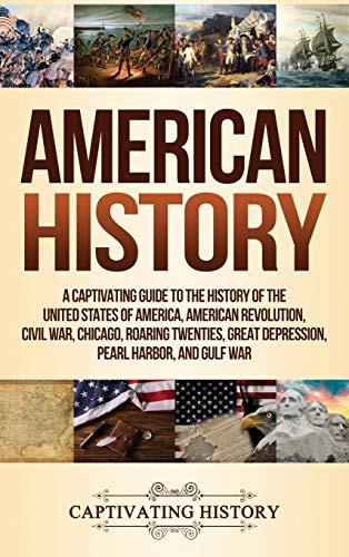 American History: A Captivating Guide to the History of the United States of America, American Revolution, Civil War, Chicago, Roaring Twenties, Great Depression, Pearl Harbor, and Gulf War - 9781647486228