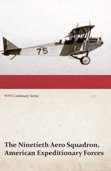 The Ninetieth Aero Squadron, American Expeditionary Forces - A History of its Activities During the World War, from Its Formation to Its Return to the