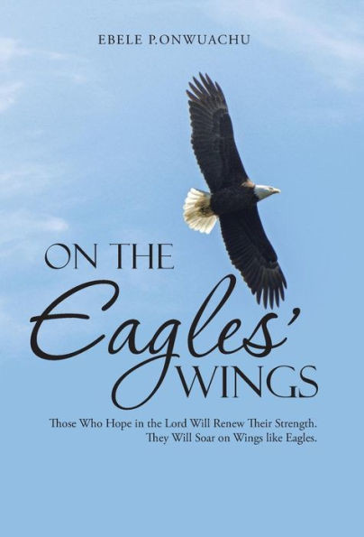 On the Eagles' Wings: Those Who Hope in the Lord Will Renew Their Strength. They Will Soar on Wings like Eagles.