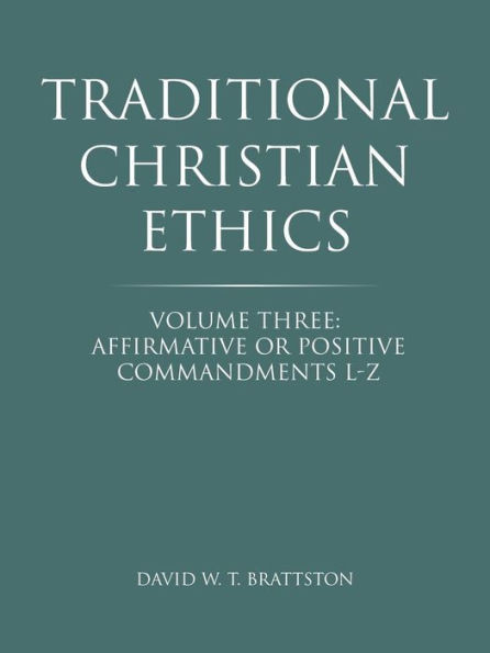 Traditional Christian Ethics: Volume Three: Affirmative or Positive Commandments L-Z
