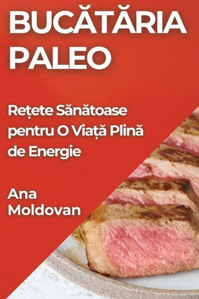 Bucătăria Paleo: Rețete Sănătoase pentru O Viață Plină de Energie