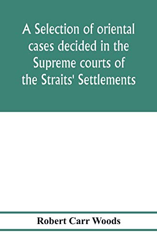 A selection of oriental cases decided in the Supreme courts of the Straits' Settlements