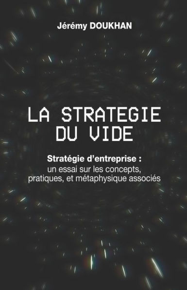 La Stratégie du Vide: Stratégie d'entreprise: un essai sur les concepts, pratiques, et métaphysique associés