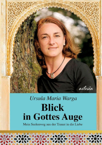 Blick in Gottes Auge: Mein Seelenweg aus der Trauer in die Liebe
