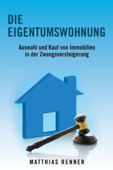 Die Eigentumswohnung: Auswahl und Kauf von Immobilien in der Zwangsversteigerung