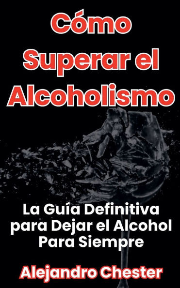 CÃ³mo Superar el Alcoholismo La GuÃ­a Definitiva para Dejar el Alcohol Para Siempre