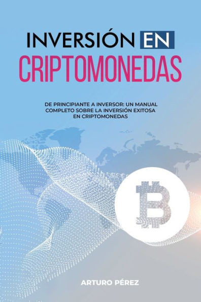 InversiÃ³n En Criptomonedas: De Principiante a Inversor: Un Manual Completo Sobre la InversiÃ³n Exitosa en Criptomonedas