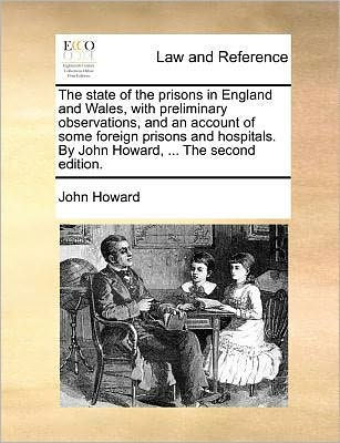 The State of the Prisons in England and Wales, with Preliminary Observations, and an Account of Some Foreign Prisons and Hospitals. by John Howard, ..