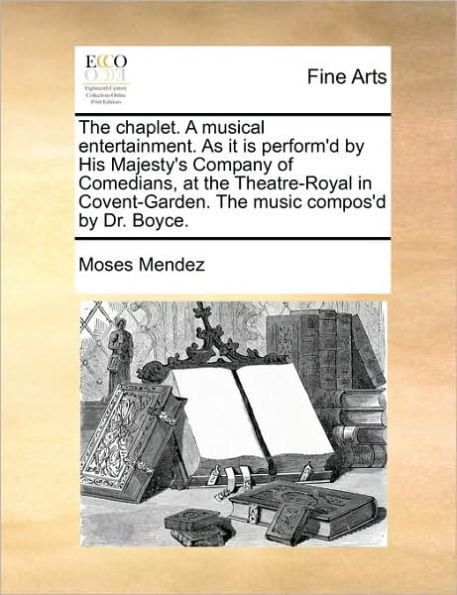 The Chaplet. a Musical Entertainment. as It Is Perform'd by His Majesty's Company of Comedians, at the Theatre-Royal in Covent-Garden. the Music Compo