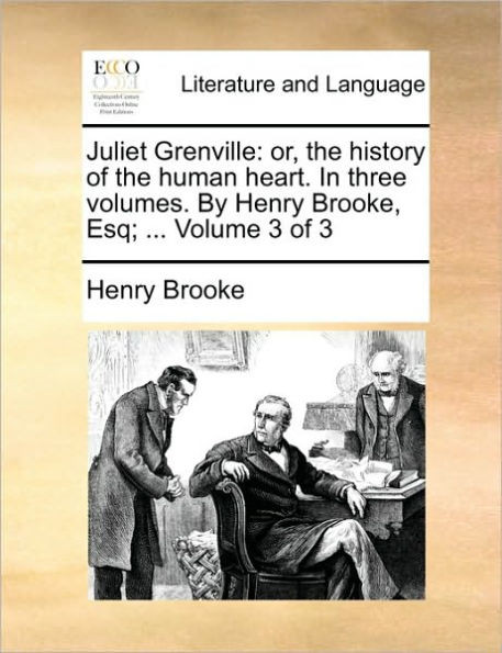Juliet Grenville: Or, the History of the Human Heart. in Three Volumes. by Henry Brooke, Esq; ... Volume 3 of 3