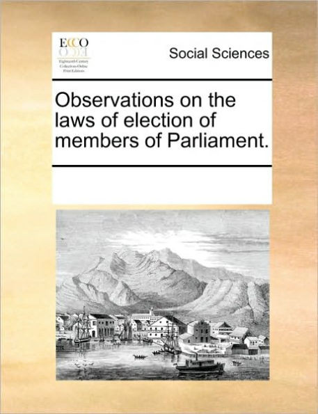 Observations on the Laws of Election of Members of Parliament.