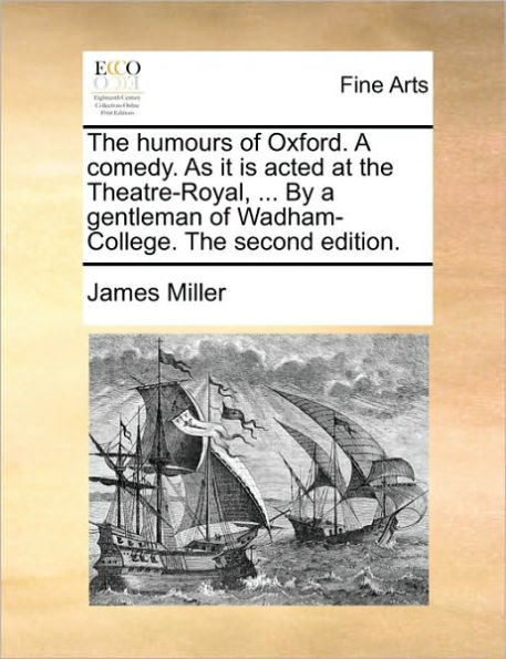 The Humours of Oxford. a Comedy. as It Is Acted at the Theatre-Royal, ... by a Gentleman of Wadham-College. the Second Edition.