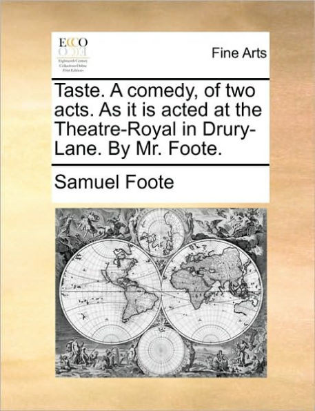 Taste. A comedy, of two acts. As it is acted at the Theatre-Royal in Drury-Lane. By Mr. Foote.